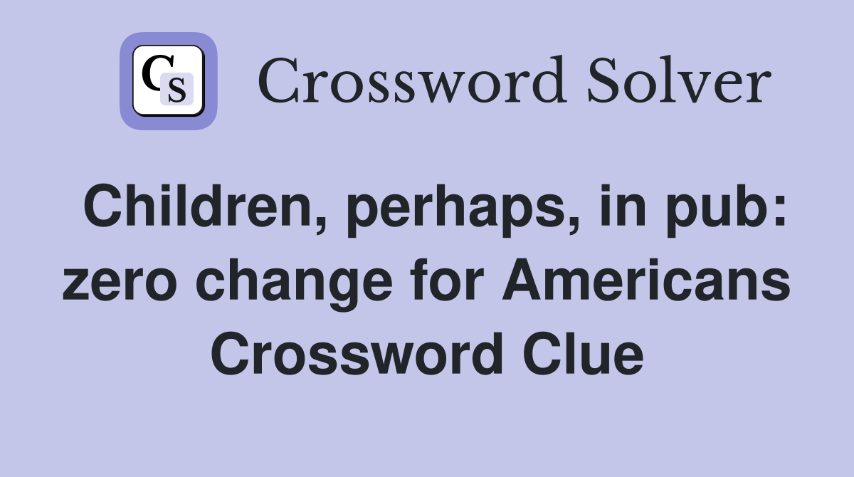Children, perhaps, in pub zero change for Americans Crossword Clue